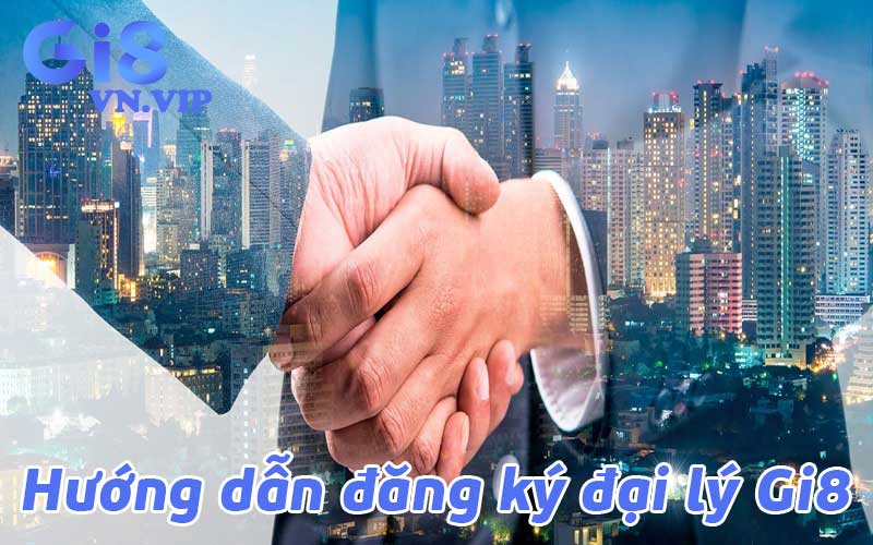 Hướng dẫn đăng ký đại lý Gi8 để nhận những ưu đãi hấp dẫn